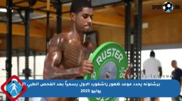 برشلونة يحدد موعد ظهور راشفورد الأول رسمياً بعد الفحص الطبي 21 يوليو 2025